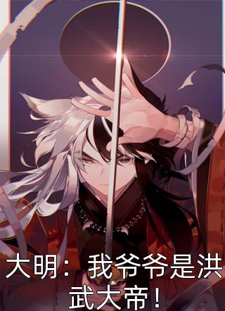 新上小说大明：我爷爷是洪武大帝！南城二爷最新章节阅读