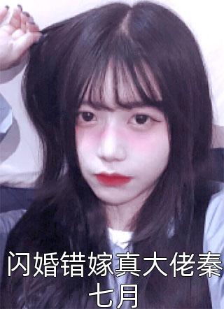 闪婚错嫁真大佬秦七月小说全文七律免费阅读