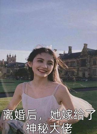 离婚后，她嫁给了神秘大佬锦子小说免费阅读