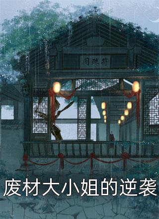 废材大小姐的逆袭全本小说（废材大小姐的逆袭）全文阅读