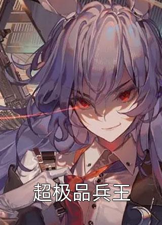 (全章节)超极品兵王-超极品兵王小海鱼在线阅读