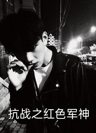 [完结]抗战之红色军神全章节阅读