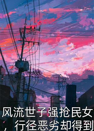 风流世子强抢民女，行径恶劣却得到善终我的长枪依在小说免费阅读