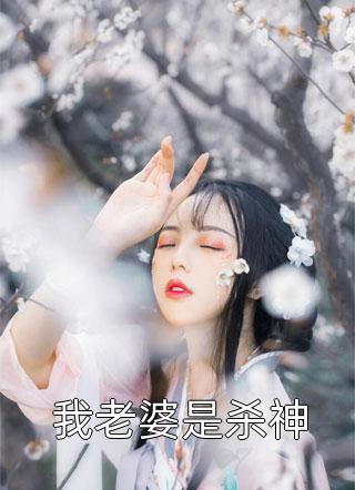 新上《我老婆是杀神》我女儿太可爱了小说免费阅读