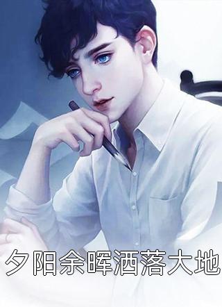 卷土重来君写的小说夕阳余晖洒落大地最新阅读