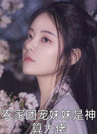 农家团宠妹妹是神算大佬陆月在线阅读-农家团宠妹妹是神算大佬全文免费阅读