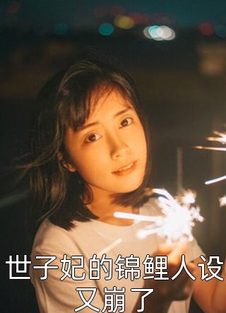 世子妃的锦鲤人设又崩了全文阅读 星影仙子章节阅读