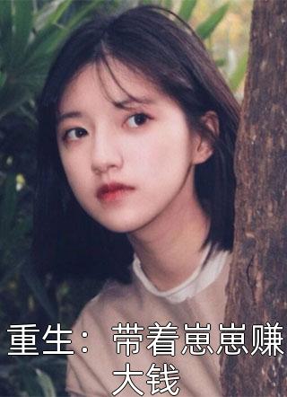 杨木写的小说重生：带着崽崽赚大钱小说全文阅读