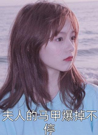 夫人的马甲爆掉不停小说 夫人的马甲爆掉不停免费阅读