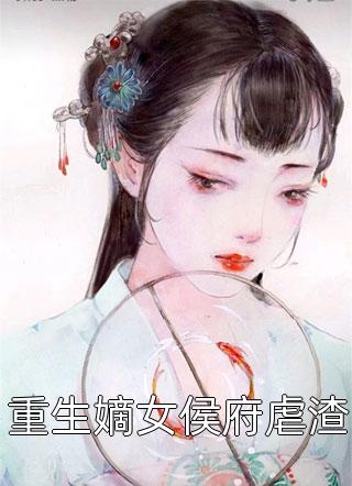 好看的重生嫡女侯府虐渣小说_重生嫡女侯府虐渣最新章节阅读