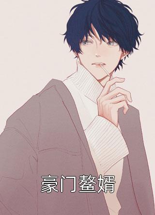 豪门鳌婿韦小鸨最新小说全文阅读