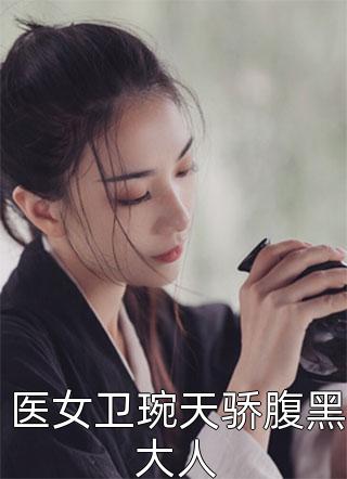 医女卫琬天骄腹黑大人千苒君笑小说（完整版）阅读