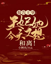 报告王爷：王妃她今天又想和离！全文免费阅读(小鲤鱼)完结版阅读