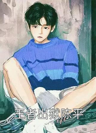 [完结]王者出狱陈平全章节阅读