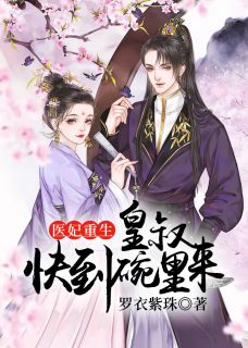 罗衣紫珠写的小说医妃重生，皇叔快到碗里来小说全文阅读