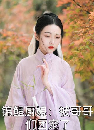 锦鲤厨娘：被哥哥们团宠了白芷柒全本小说最新阅读