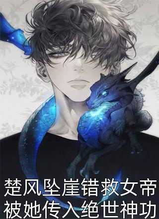 楚风坠崖错救女帝被她传入绝世神功全本小说（楚风坠崖错救女帝被她传入绝世神功）全文阅读