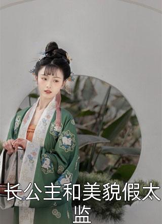 长公主和美貌假太监佚名大结局小说全章节阅读