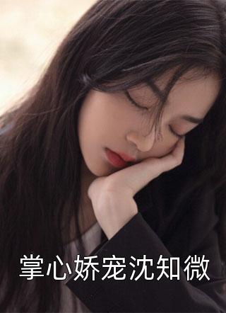 全章节小说掌心娇宠沈知微染萌最新阅读