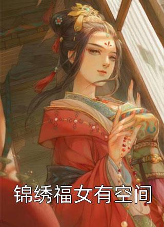 锦绣福女有空间画笔敲敲大结局小说全章节阅读