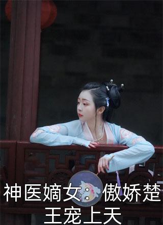 [完结]神医嫡女：傲娇楚王宠上天全章节阅读