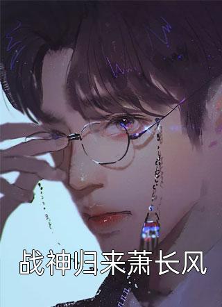 《战神归来萧长风》完结小说(全文在线阅读)