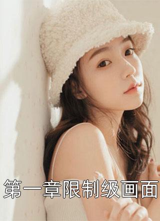 第一章限制级画面全文免费阅读(一袖云)完结版阅读