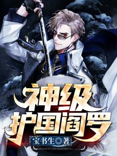好看的神级护国阎罗小说_神级护国阎罗最新章节阅读