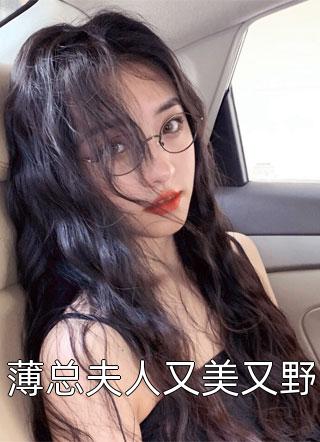 薄总夫人又美又野全文免费阅读(鹿几OvQ)完结版阅读