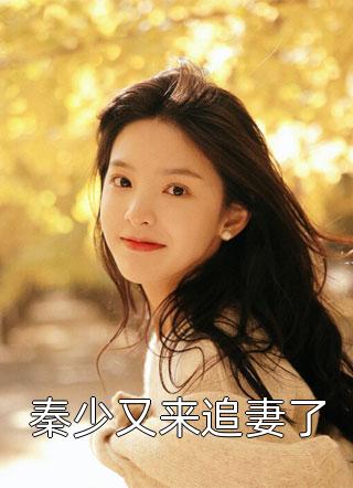 秦少又来追妻了精彩小说(奈奈喵百万)全章节阅读