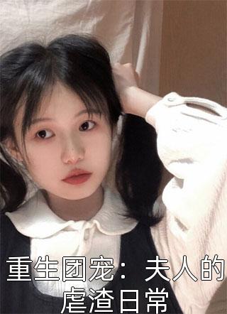 爆款小说小李爱吃瓜《重生团宠：夫人的虐渣日常》在线阅读