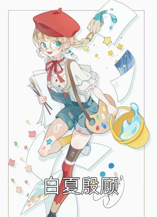 白夏殷顾全文免费阅读(火舞)完结版阅读