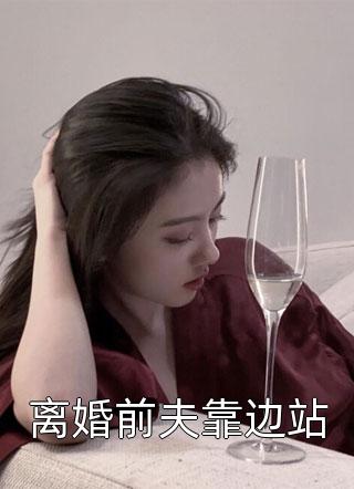 [完结]离婚前夫靠边站全章节阅读