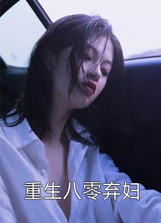 重生八零弃妇全文阅读 王大姑娘章节阅读