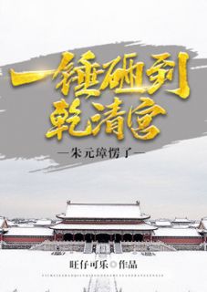 一锤砸到乾清宫，朱元璋愣了全文阅读 旺仔可乐章节阅读