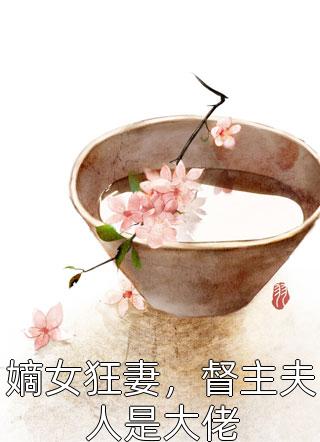 嫡女狂妻，督主夫人是大佬小说全文猪八戒骑梨花免费阅读