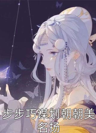 《步步巧谋划朝朝美名扬》完结小说(全文在线阅读)