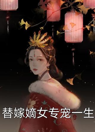 替嫁嫡女专宠一生佚名全本小说最新阅读