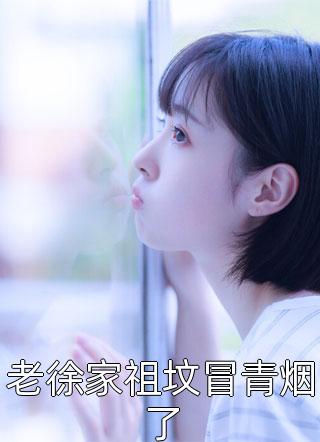 老徐家祖坟冒青烟了缺无暇大结局小说全章节阅读