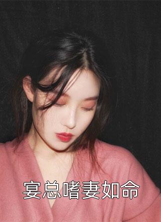 宴总嗜妻如命全本小说宴总嗜妻如命免费章节阅读