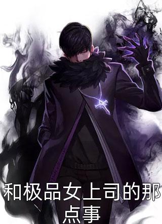 和极品女上司的那点事小说全文夏雨阳免费阅读
