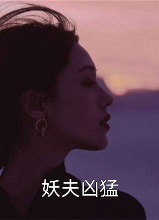 《妖夫凶猛》完结小说(全文在线阅读)