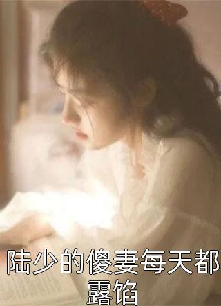 (全章节)陆少的傻妻每天都露馅-陆少的傻妻每天都露馅三月在线阅读