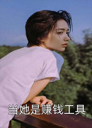 [完结]当她是赚钱工具全章节阅读