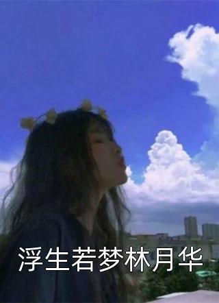 [完结]浮生若梦林月华全章节阅读