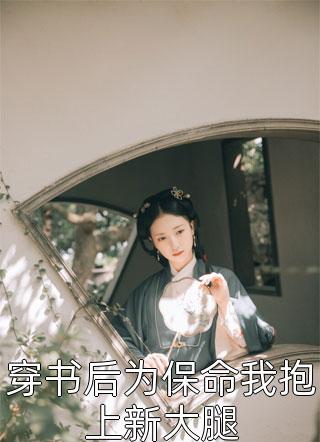 《穿书后为保命我抱上新大腿》小说完整章节穿书后为保命我抱上新大腿免费阅读