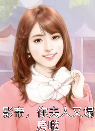 影帝，你夫人又塌房啦全本小说（影帝，你夫人又塌房啦）全文阅读