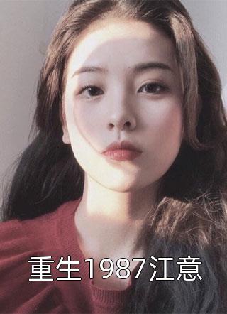 全章节小说重生1987江意绯云最新阅读