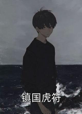 好看的镇国虎符小说_镇国虎符最新章节阅读