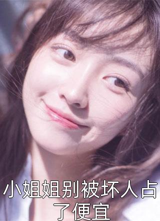 新上小说小姐姐别被坏人占了便宜花千树最新章节阅读